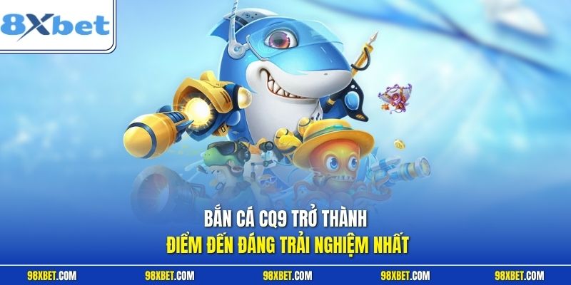 Bắn Cá CQ9 Tại 8XBET - Trải Nghiệm Săn Thưởng Cực Đỉnh Cao 1 Bắn cá CQ9 trở thành điểm đến đáng trải nghiệm nhất