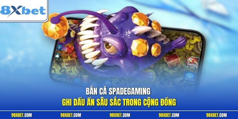 Bắn Cá Spadegaming 8XBET Trải Nghiệm Săn Thưởng Đỉnh Cao 1 Bắn cá Spadegaming ghi dấu ấn sâu sắc trong cộng đồng