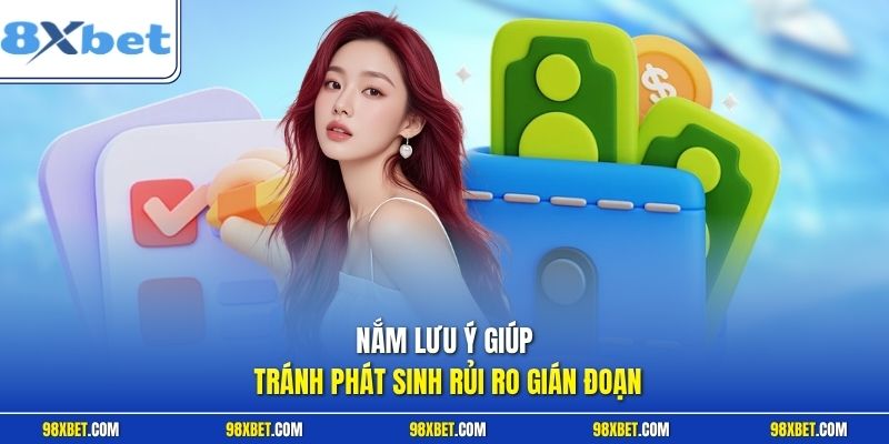 Nạp Tiền 8XBET Nhanh Chóng An Toàn Cùng Hướng Dẫn Chi Tiết 3 Nắm lưu ý giúp tránh phát sinh rủi ro gián đoạn