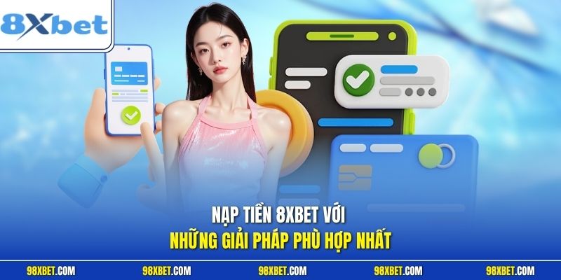 Nạp Tiền 8XBET Nhanh Chóng An Toàn Cùng Hướng Dẫn Chi Tiết 1 Nạp tiền 8XBET với những giải pháp phù hợp nhất