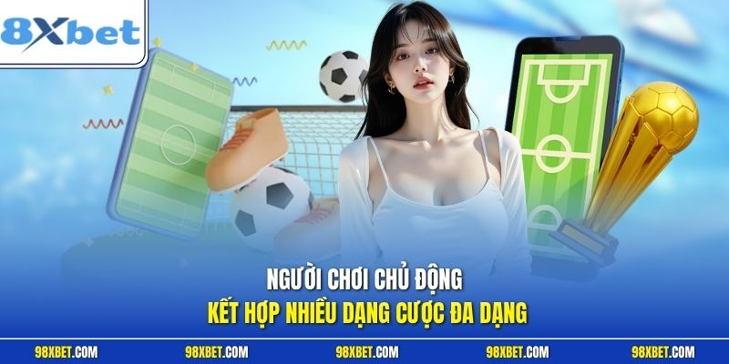 Cách Chơi Kèo Xiên Bóng Đá 8XBET Dễ Thắng Cho Người Chơi 3 Người chơi chủ động kết hợp nhiều dạng cược đa dạng